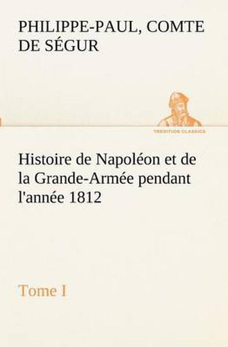 Cover image for Histoire de Napoleon et de la Grande-Armee pendant l'annee 1812 Tome I