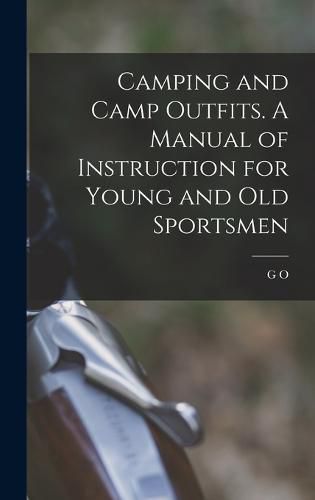 Cover image for Camping and Camp Outfits. A Manual of Instruction for Young and old Sportsmen