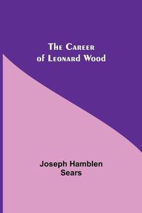 Cover image for The Career Of Leonard Wood