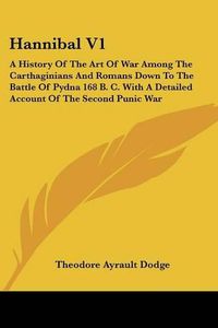 Cover image for Hannibal V1: A History of the Art of War Among the Carthaginians and Romans Down to the Battle of Pydna 168 B. C. with a Detailed Account of the Second Punic War