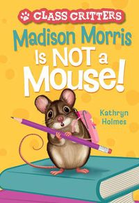 Cover image for Madison Morris Is Not a Mouse!: (Class Critters #3)