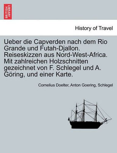 Ueber Die Capverden Nach Dem Rio Grande Und Futah-Djallon. Reiseskizzen Aus Nord-West-Africa. Mit Zahlreichen Holzschnitten Gezeichnet Von F. Schlegel Und A. G Ring, Und Einer Karte.