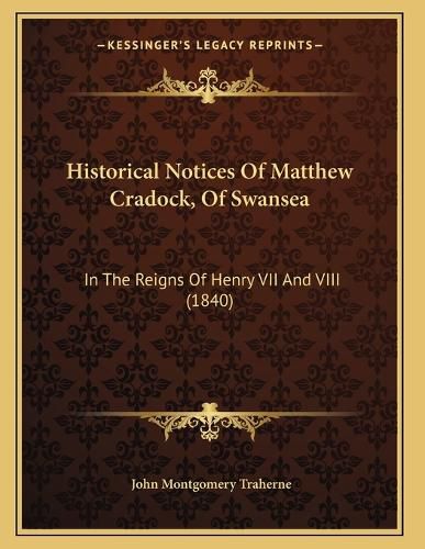Cover image for Historical Notices of Matthew Cradock, of Swansea: In the Reigns of Henry VII and VIII (1840)