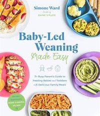 Cover image for Baby-Led Weaning Made Easy: The Busy Parent's Guide to Feeding Babies and Toddlers with Delicious Family Meals