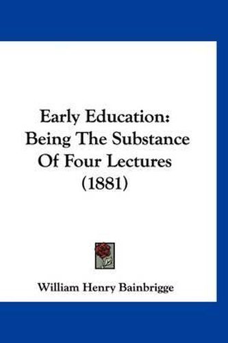 Cover image for Early Education: Being the Substance of Four Lectures (1881)