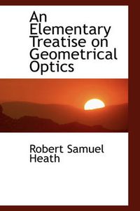 Cover image for An Elementary Treatise on Geometrical Optics