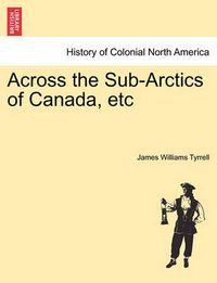 Cover image for Across the Sub-Arctics of Canada, Etc