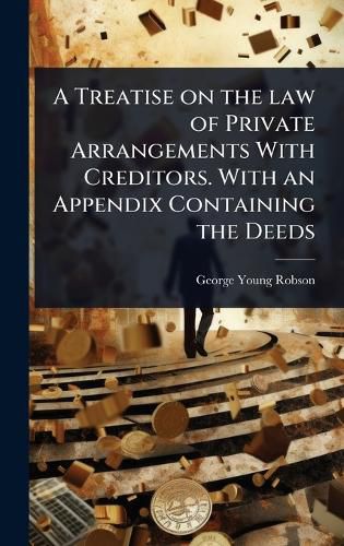 Cover image for A Treatise on the law of Private Arrangements With Creditors. With an Appendix Containing the Deeds
