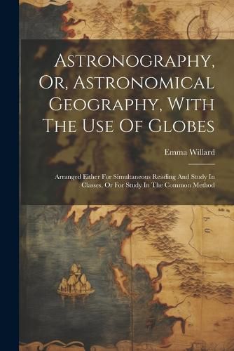 Cover image for Astronography, Or, Astronomical Geography, With The Use Of Globes