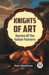 Cover image for Knights of Art Stories of the Italian Painters