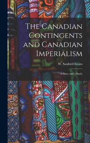 Cover image for The Canadian Contingents and Canadian Imperialism [microform]: a Story and a Study