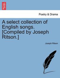 Cover image for A Select Collection of English Songs. [Compiled by Joseph Ritson.]