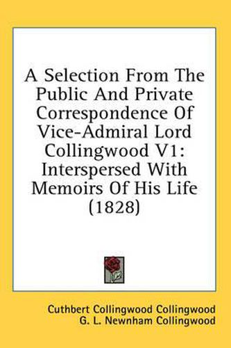 Cover image for A Selection from the Public and Private Correspondence of Vice-Admiral Lord Collingwood V1: Interspersed with Memoirs of His Life (1828)