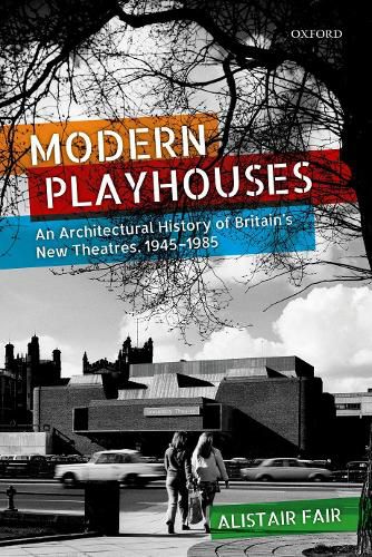 Modern Playhouses: An Architectural History of Britain's New Theatres, 1945 - 1985