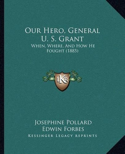 Our Hero, General U. S. Grant: When, Where, and How He Fought (1885)