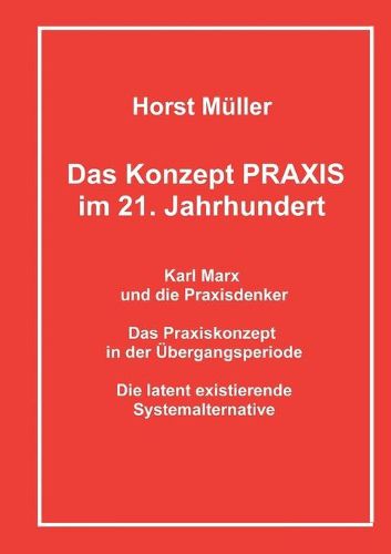 Cover image for Das Konzept PRAXIS im 21. Jahrhundert: Karl Marx und die Praxisdenker, das Praxiskonzept in der UEbergangsperiode und die latente Systemalternative