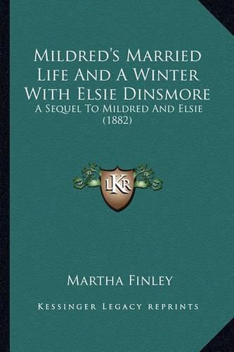 Mildred's Married Life and a Winter with Elsie Dinsmore Mildred's Married Life and a Winter with Elsie Dinsmore: A Sequel to Mildred and Elsie (1882) a Sequel to Mildred and Elsie (1882)