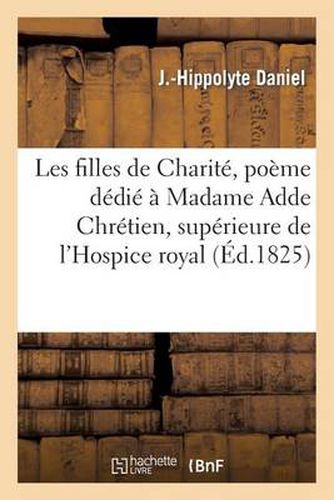 Les Filles de Charite, Poeme Dedie A Madame Adde Chretien, Superieure de l'Hospice Royal: de Versailles