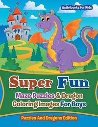 Cover image for Super Fun Maze Puzzles & Dragon Coloring Images For Boys: Puzzles And Dragons Edition