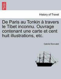 Cover image for De Paris au Tonkin   travers le Tibet inconnu. Ouvrage contenant une carte et cent huit illustrations, etc.