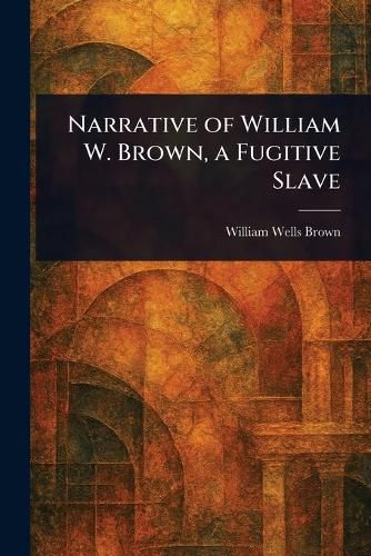 Cover image for Narrative of William W. Brown, a Fugitive Slave