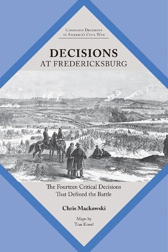 Decisions at Fredericksburg: The Fourteen Critical Decisions That Defined the Battle