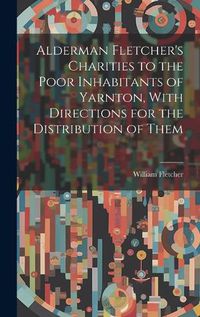 Cover image for Alderman Fletcher's Charities to the Poor Inhabitants of Yarnton, With Directions for the Distribution of Them