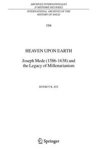 Cover image for Heaven Upon Earth: Joseph Mede (1586-1638) and the Legacy of Millenarianism