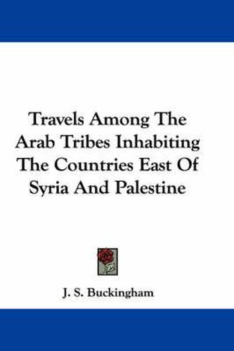 Cover image for Travels Among the Arab Tribes Inhabiting the Countries East of Syria and Palestine