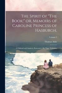 Cover image for The Spirit of "The Book;" or, Memoirs of Caroline Princess of Hasburgh,