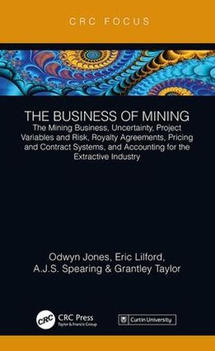 Cover image for The Business of Mining: The Mining Business, Uncertainty, Project Variables and Risk, Royalty Agreements, Pricing and Contract Systems, and Accounting for the Extractive Industry