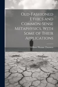 Cover image for Old-Fashioned Ethics and Common-Sense Metaphysics, With Some of Their Applications