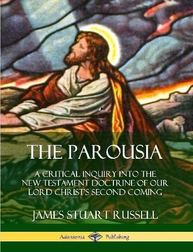 Cover image for The Parousia: A Critical Inquiry into the New Testament Doctrine of Our Lord Christ's Second Coming