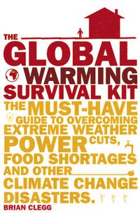 Cover image for The Global Warming Survival Kit: The Must-have Guide To Overcoming Extreme Weather, Power Cuts, Food Shortages And Other Climate Change Disasters