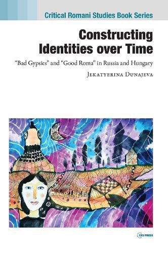Cover image for Constructing Identities Over Time: Bad Gypsies  and  Good Roma  in Russia and Hungary