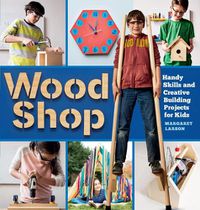 Cover image for Wood Shop: 18 Building Projects Kids Will Love to Make