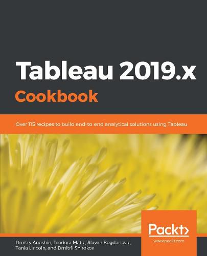 Cover image for Tableau 2019.x Cookbook: Over 115 recipes to build end-to-end analytical solutions using Tableau