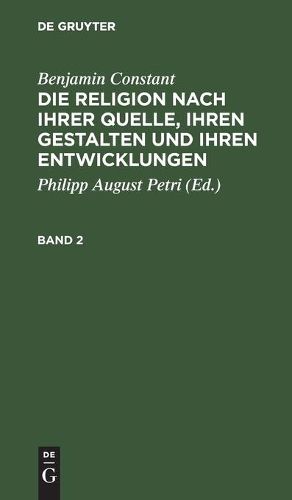 Cover image for Benjamin Constant: Die Religion Nach Ihrer Quelle, Ihren Gestalten Und Ihren Entwicklungen. Band 2