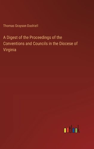 A Digest of the Proceedings of the Conventions and Councils in the Diocese of Virginia