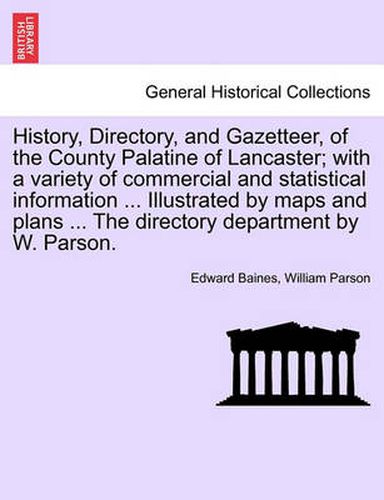 Cover image for History, Directory, and Gazetteer, of the County Palatine of Lancaster; With a Variety of Commercial and Statistical Information ... Illustrated by Maps and Plans ... the Directory Department by W. Parson.