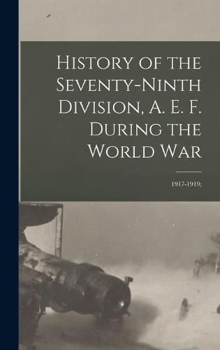 Cover image for History of the Seventy-ninth Division, A. E. F. During the World War