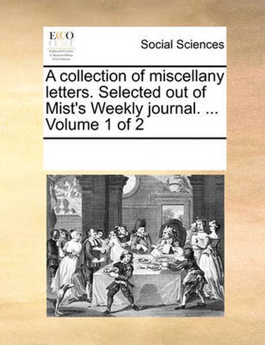 Cover image for A Collection of Miscellany Letters. Selected Out of Mist's Weekly Journal. ... Volume 1 of 2