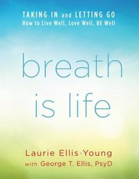 Cover image for Breath Is Life: Taking in and Letting Go, How to Live Well, Love Well, Be Well