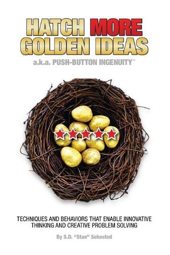 Cover image for HATCH MORE GOLDEN IDEAS a.k.a. Push-Button Ingenuity(TM): Techniques and behaviors that enable innovative thinking and creative problem solving.