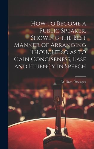 Cover image for How to Become a Public Speaker, Showing the Best Manner of Arranging Thought so as to Gain Conciseness, Ease and Fluency in Speech