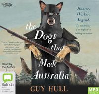 Cover image for The Dogs That Made Australia: The Story of the Dogs that Brought about Australia's Transformation from Starving Colony to Pastoral Powerhouse