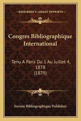 Cover image for Congres Bibliographique International: Tenu a Paris Du 1 Au Juillet 4, 1878 (1879)