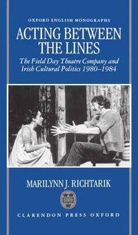 Cover image for Acting Between the Lines: The Field Day Theatre Company and Irish Cultural Politics, 1980-1984