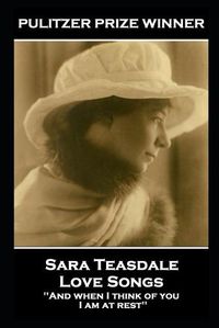 Cover image for Sara Teasdale - Love Songs: 'And when I think of you, I am at rest