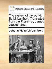 Cover image for The System of the World. by M. Lambert. Translated from the French by James Jacque, Esq.